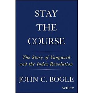 Stay the Course: The Story of Vanguard and the Index Revolution, Hardcover - John C. Bogle imagine