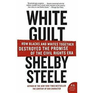White Guilt: How Blacks and Whites Together Destroyed the Promise of the Civil Rights Era, Paperback - Shelby Steele imagine