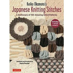 Keiko Okamoto's Japanese Knitting Stitches: A Stitch Dictionary of 150 Amazing Patterns with 7 Sample Projects, Paperback - Keiko Okamoto imagine