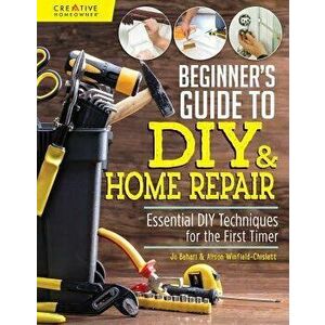 Beginner's Guide to DIY & Home Repair: Essential DIY Techniques for the First Timer, Paperback - Jo Behari imagine