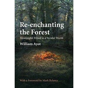 Re-Enchanting the Forest: Meaningful Ritual in a Secular World, Paperback - William Ayot imagine