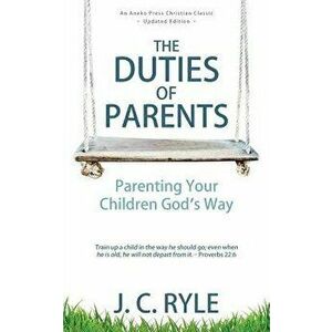 The Duties of Parents: Parenting Your Children God's Way, Paperback - J. C. Ryle imagine