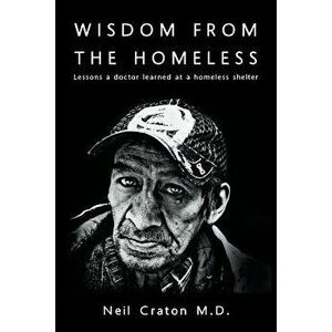 Wisdom from the Homeless: Lessons a Doctor Learned at a Homeless Shelter, Paperback - Neil Craton M. D. imagine