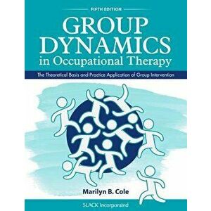 Group Dynamics in Occupational Therapy: The Theoretical Basis and Practice Application of Group Intervention, Paperback - Marilyn B. Cole imagine
