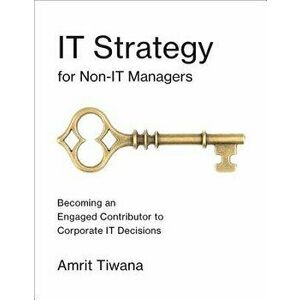 It Strategy for Non-It Managers: Becoming an Engaged Contributor to Corporate It Decisions, Paperback - Amrit Tiwana imagine