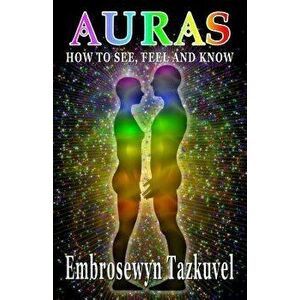 Auras: How to See, Feel & Know, Paperback - Embrosewyn Tazkuvel imagine