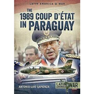 The 1989 Coup d'Étát in Paraguay: The End of a Long Dictatorship, 1954-1989, Paperback - Antonio Luis Sapienza imagine