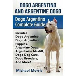 Dogo Argentino And Argentine Dogo: Dogo Argentino Complete Guide Includes Dogo Argentino, Dogo Argentino Puppies, Argentine Dogo, Argentinian Mastiff, imagine