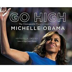 Go High: The Unstoppable Presence and Poise of Michelle Obama: The Unstoppable Presence and Poise of Michelle Obama, Hardcover - M. Sweeney imagine