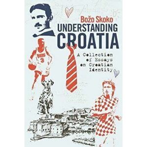 Understanding Croatia: A Collection of Essays on Croatian Identity, Paperback - Bozo Skoko imagine