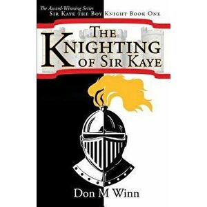 The Knighting of Sir Kaye: A Kids Adventure Book about Knights, Chivalry and a Medieval Queen, Paperback - Don M. Winn imagine
