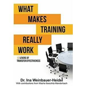 What Makes Training Really Work: 12 Levers of Transfer Effectiveness, Paperback - Ina Weinbauer-Heidel imagine