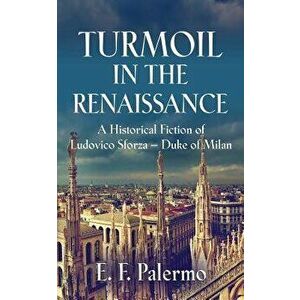 Turmoil in the Renaissance: A Historical Fiction of Ludovico Sforza-Duke of Milan, Paperback - E. F. Palermo imagine