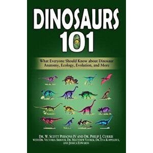 Dinosaurs 101: What Everyone Should Know about Dinosaur Anatomy, Ecology, Evolution, and More, Paperback - Philip J. Currie imagine