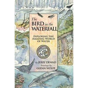 The Bird in the Waterfall: Exploring the Wonders of Water, Paperback - Jerry Dennis imagine