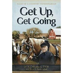 Get Up, Get Going: Tales of a Country Veterinarian, Paperback - A. J. Neumann imagine