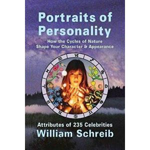 Portraits of Personality: How the Cycles of Nature Shape Your Character & Appearance, Paperback - William Schreib imagine