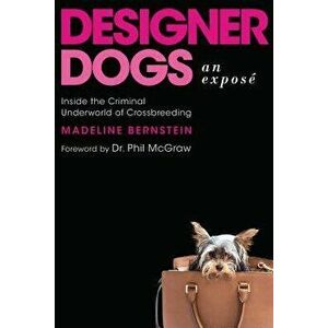 Designer Dogs: An Expos : Inside the Criminal Underworld of Crossbreeding, Hardcover - Madeline Bernstein imagine