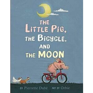 The Little Pig, the Bicycle, and the Moon, Hardcover - Pierrette Dube imagine