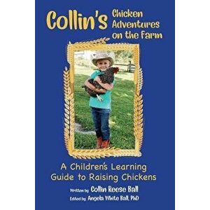 Collin's Chicken Adventures on the Farm: A Children's Learning Guide to Raising Chickens, Paperback - Collin Reese Ball imagine