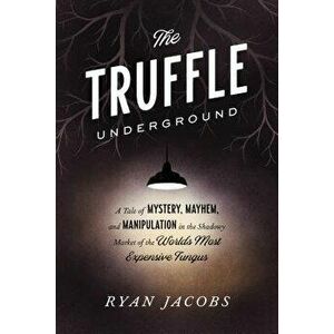 The Truffle Underground: A Tale of Mystery, Mayhem, and Manipulation in the Shadowy Market of the World's Most Expensive Fungus, Paperback - Ryan Jaco imagine