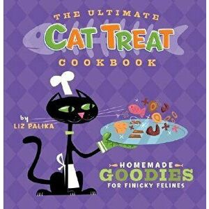 The Ultimate Cat Treat Cookbook: Homemade Goodies for Finicky Felines, Hardcover - Liz Palika imagine