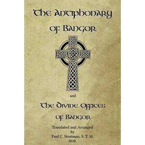 The Antiphonary of Bangor and the Divine Offices of Bangor: The Liturgy of Hours of the Ancient Irish Church., Paperback - Paul C. Stratman imagine