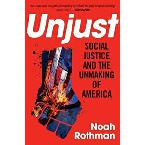 Unjust: Social Justice and the Unmaking of America, Hardcover - Noah Rothman imagine