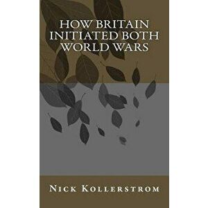 How Britain Initiated Both World Wars, Paperback - Nick Kollerstrom imagine
