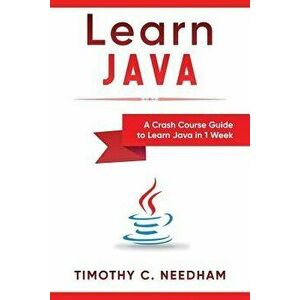 Learn Java: A Crash Course Guide to Learn Java in 1 Week, Paperback - Timothy Needham imagine