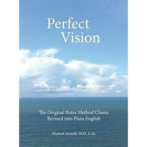 Perfect Vision: The Original Bates Method Classic Revised Into Plain English, Hardcover - MD L. Ac Michael Arnold imagine