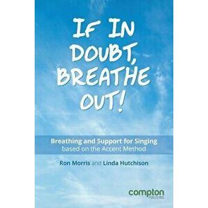 If in Doubt, Breathe Out!: Breathing and Support for Singing Based on the Accent Method, Paperback - Ron Morris imagine