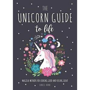 The Unicorn Guide to Life: Magical Methods for Looking Good and Feeling Great, Hardcover - Eunice Horne imagine