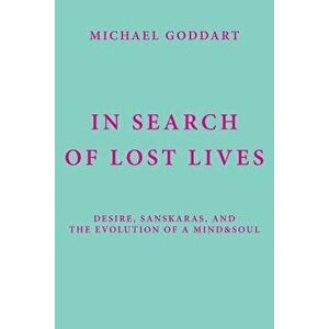 In Search of Lost Lives: Desire, Sanskaras, and the Evolution of a Mind&Soul, Paperback - Michael Goddart imagine