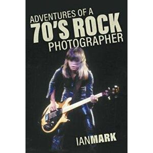 Adventures of a 70's Rock Photographer - Ian Mark imagine