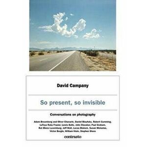 So Present, So Invisible: Conversations on Photography, Hardcover - David Campany imagine