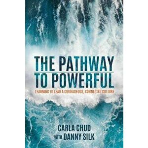 The Pathway to Powerful: Learning to Lead a Courageous, Connected Culture, Paperback - Carla Chud imagine