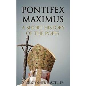 Pontifex Maximus: A Short History of the Popes, Paperback - Christopher Lascelles imagine