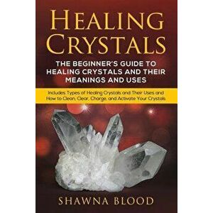 Healing Crystals: The Beginner's Guide to Healing Crystals and Their Meanings and Uses: Includes Types of Healing Crystals and Their Use, Paperback - imagine