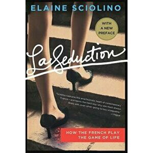 La Seduction: How the French Play the Game of Life, Paperback - Elaine Sciolino imagine