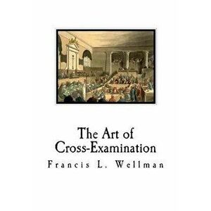 The Art of Cross-Examination: Cross-Examination Handbook, Paperback - Francis L. Wellman imagine