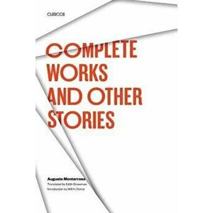 Complete Works and Other Stories, Paperback - Augusto Monterroso imagine