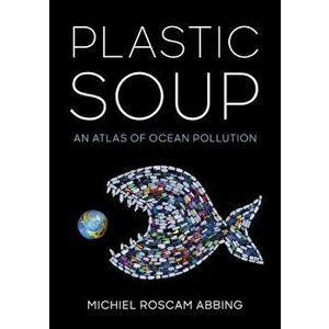 Plastic Soup: An Atlas of Ocean Pollution, Hardcover - Michiel Roscam Abbing imagine