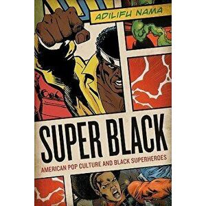 Super Black: American Pop Culture and Black Superheroes, Paperback - Adilifu Nama imagine