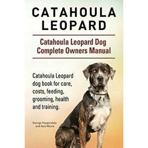 Catahoula Leopard. Catahoula Leopard Dog Dog Complete Owners Manual. Catahoula Leopard Dog Book for Care, Costs, Feeding, Grooming, Health and Trainin imagine