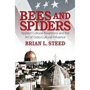 Bees and Spiders: Applied Cultural Awareness and the Art of Cross-Cultural Influence, Paperback - Brian L. Steed imagine