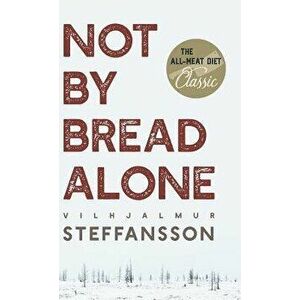 Not by Bread Alone, Hardcover - Vilhjalmur Steffansson imagine