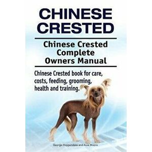 Chinese Crested. Chinese Crested Complete Owners Manual. Chinese Crested Book for Care, Costs, Feeding, Grooming, Health and Training., Paperback - Ge imagine