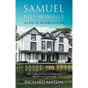 Samuel Rees Howells, a Life of Intercession: The Legacy of Prayer and Spiritual Warfare of an Intercessor, Paperback - Richard A. Maton imagine