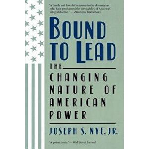Bound to Lead: The Changing Nature of American Power, Paperback - Joseph S. Jr. Nye imagine
